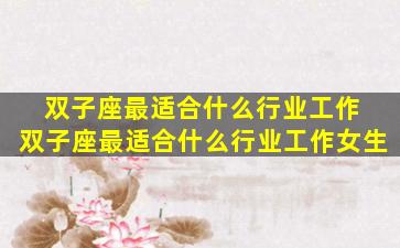 双子座最适合什么行业工作 双子座最适合什么行业工作女生